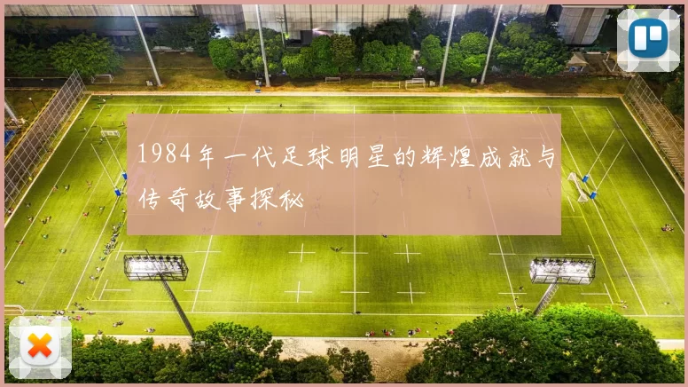 1984年一代足球明星的辉煌成就与传奇故事探秘