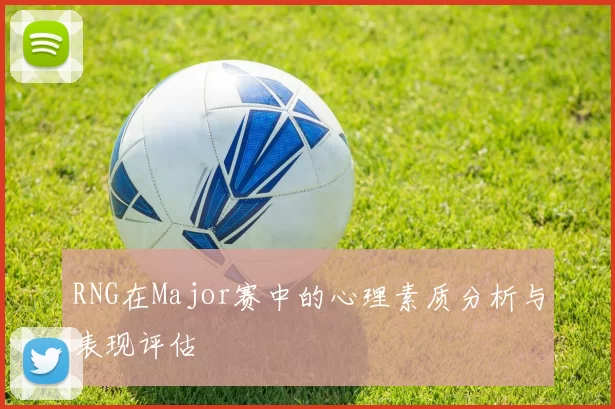 RNG在Major赛中的心理素质分析与表现评估