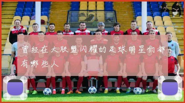 曾经在大联盟闪耀的足球明星们都有哪些人