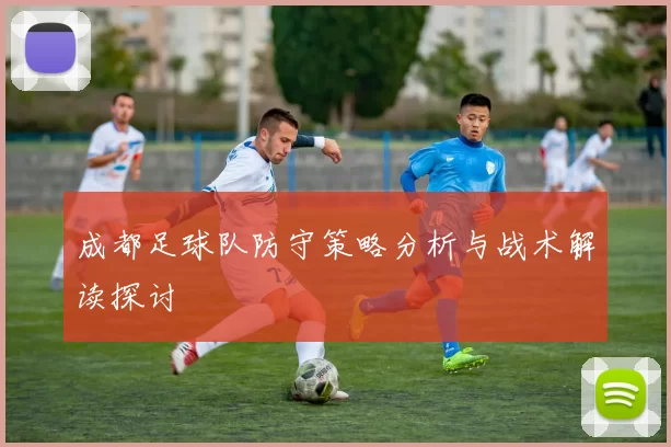 成都足球队防守策略分析与战术解读探讨