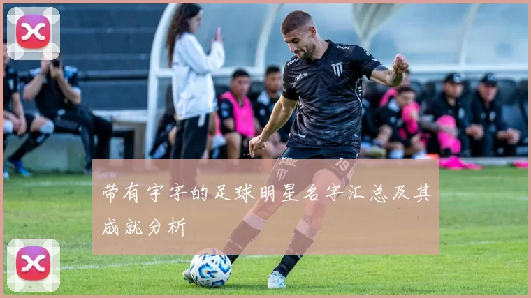 带有宇字的足球明星名字汇总及其成就分析