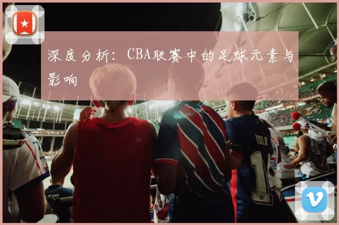 深度分析：CBA联赛中的足球元素与影响