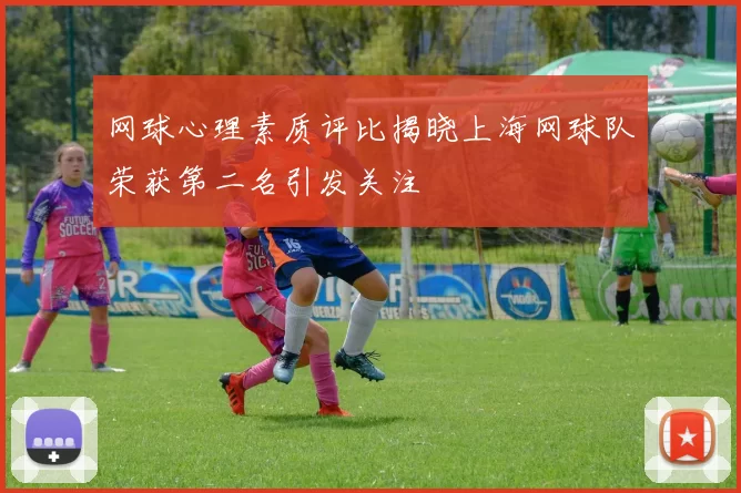 网球心理素质评比揭晓上海网球队荣获第二名引发关注