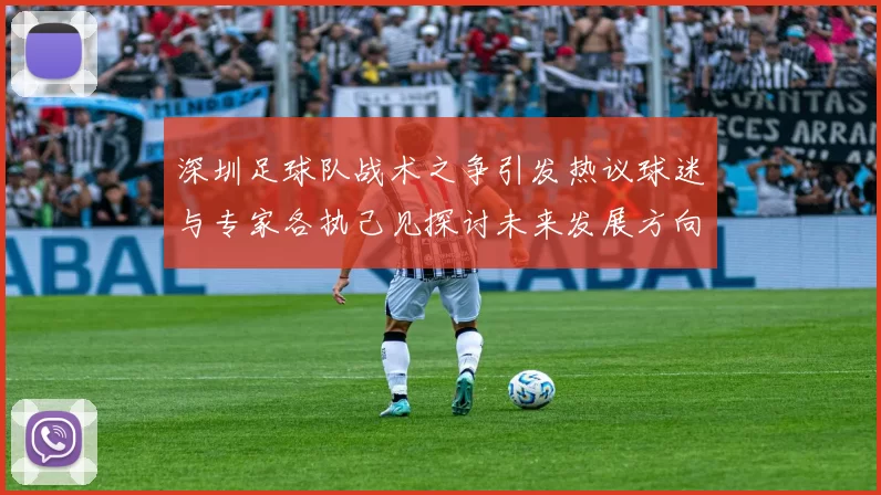 深圳足球队战术之争引发热议球迷与专家各执己见探讨未来发展方向