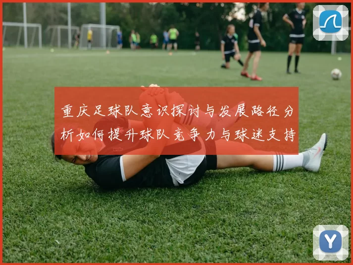 重庆足球队意识探讨与发展路径分析如何提升球队竞争力与球迷支持