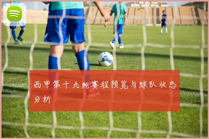 西甲第十九轮赛程预览与球队状态分析