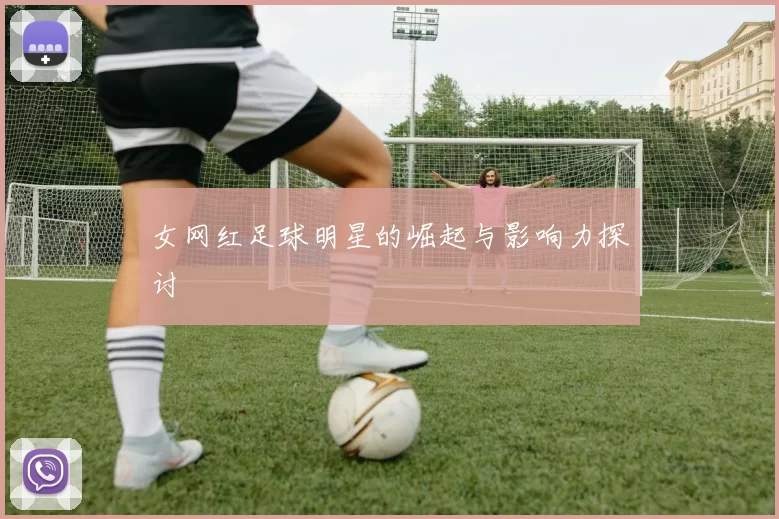 女网红足球明星的崛起与影响力探讨