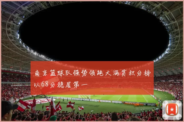 南京篮球队强势领跑大满贯积分榜以68分稳居第一