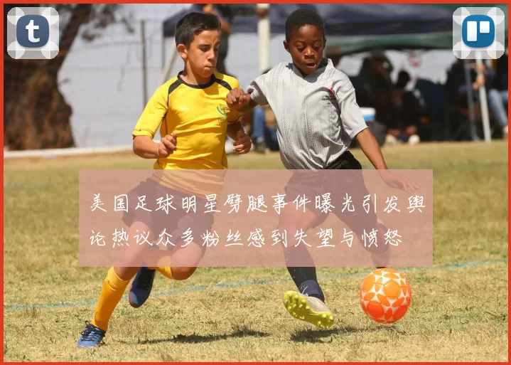 美国足球明星劈腿事件曝光引发舆论热议众多粉丝感到失望与愤怒