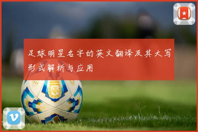 足球明星名字的英文翻译及其大写形式解析与应用