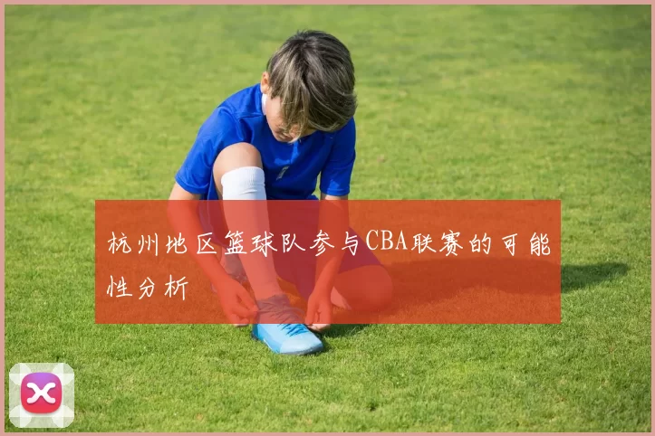 杭州地区篮球队参与CBA联赛的可能性分析