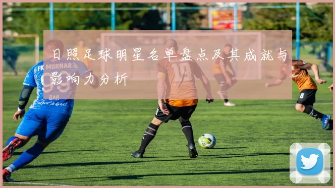 日照足球明星名单盘点及其成就与影响力分析