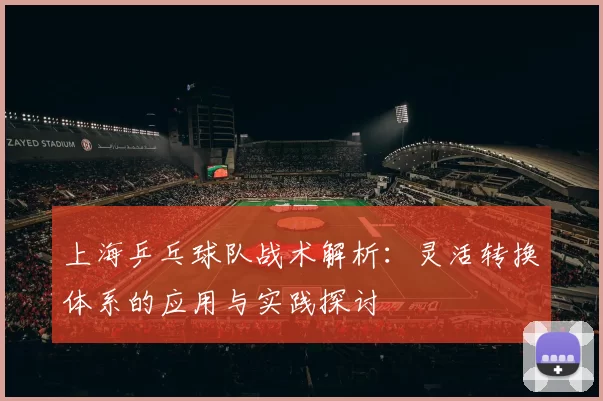 上海乒乓球队战术解析：灵活转换体系的应用与实践探讨