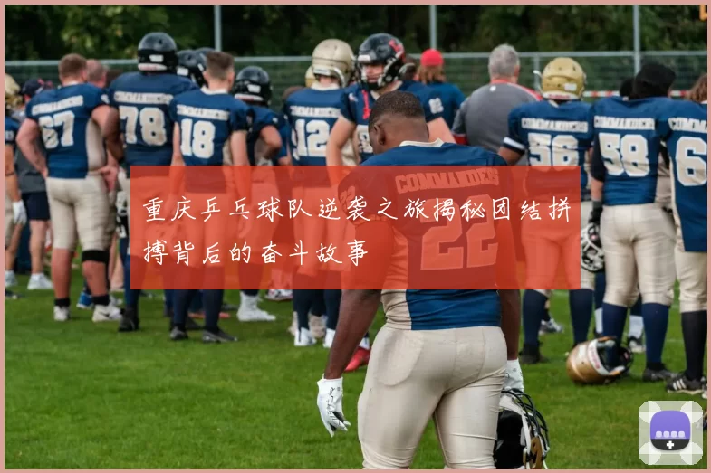 重庆乒乓球队逆袭之旅揭秘团结拼搏背后的奋斗故事