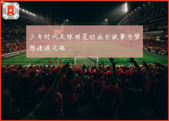 少年时代足球明星的成长故事与梦想追逐之路