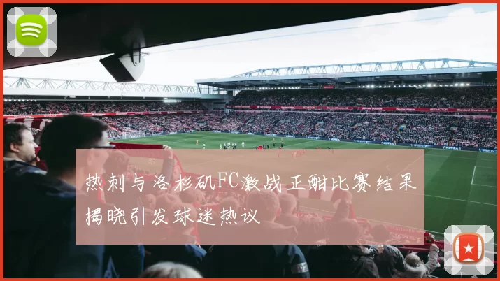 热刺与洛杉矶FC激战正酣比赛结果揭晓引发球迷热议