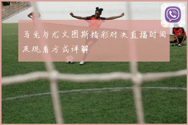 马竞与尤文图斯精彩对决直播时间及观看方式详解
