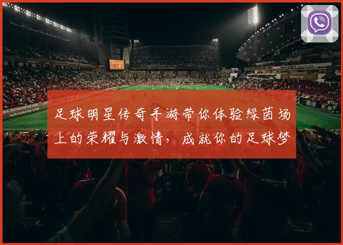 足球明星传奇手游带你体验绿茵场上的荣耀与激情，成就你的足球梦想