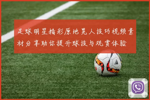 足球明星精彩原地晃人技巧视频素材分享助你提升球技与观赏体验