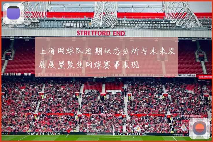 上海网球队近期状态分析与未来发展展望聚焦网球赛事表现