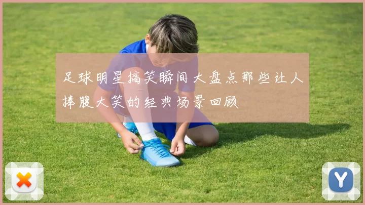 足球明星搞笑瞬间大盘点那些让人捧腹大笑的经典场景回顾