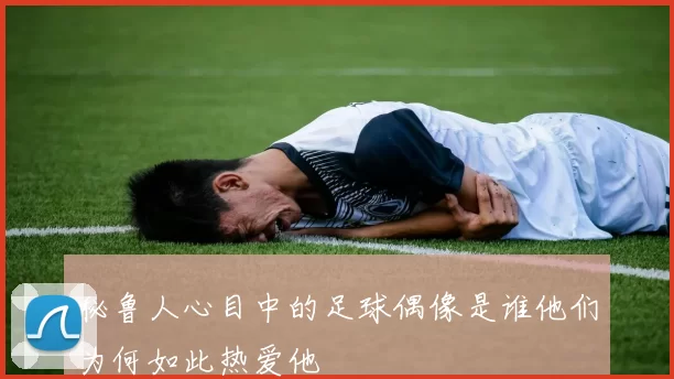秘鲁人心目中的足球偶像是谁他们为何如此热爱他