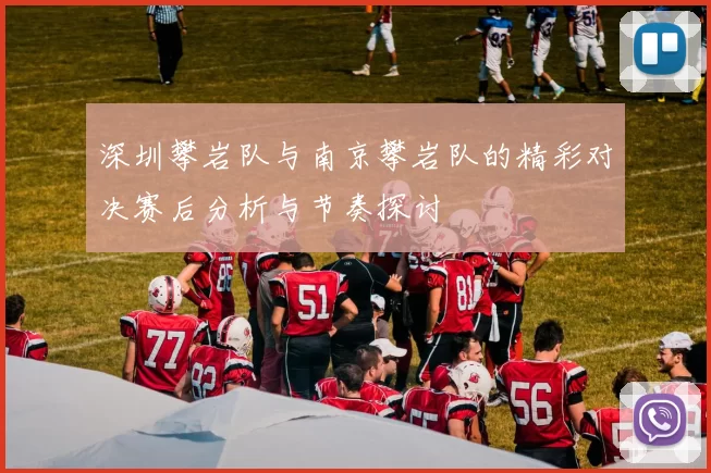 深圳攀岩队与南京攀岩队的精彩对决赛后分析与节奏探讨