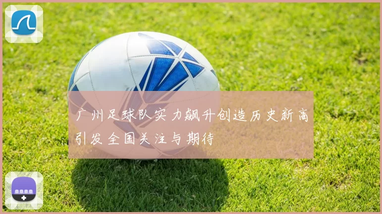 广州足球队实力飙升创造历史新高引发全国关注与期待