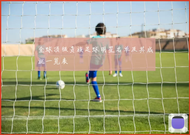 全球顶级贵族足球明星名单及其成就一览表