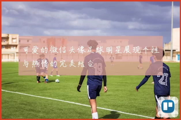 可爱的微信头像足球明星展现个性与热情的完美结合