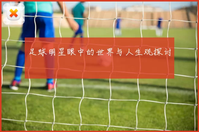 足球明星眼中的世界与人生观探讨