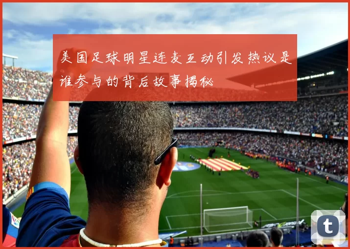 美国足球明星连麦互动引发热议是谁参与的背后故事揭秘
