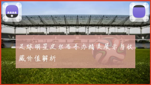 足球明星皮尔洛手办精美展示与收藏价值解析