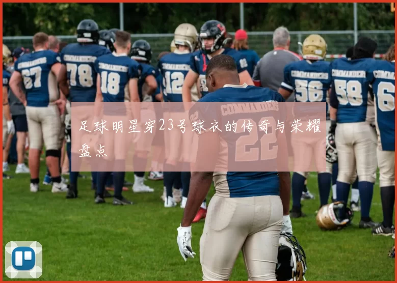 足球明星穿23号球衣的传奇与荣耀盘点