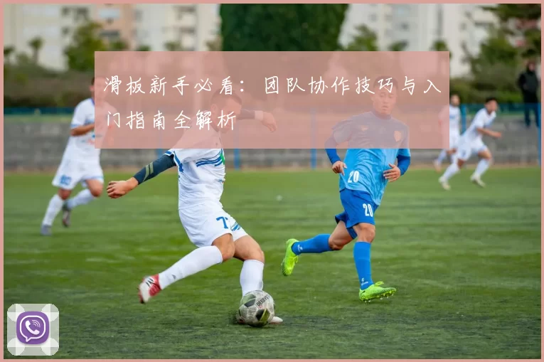 滑板新手必看：团队协作技巧与入门指南全解析