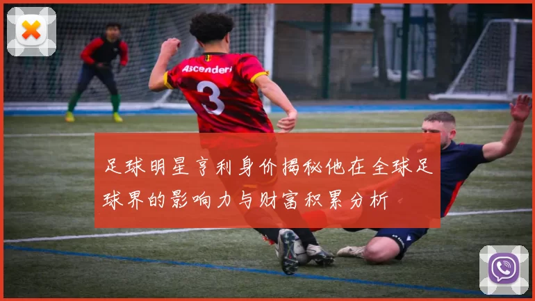 足球明星亨利身价揭秘他在全球足球界的影响力与财富积累分析