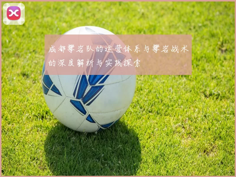 成都攀岩队的运营体系与攀岩战术的深度解析与实践探索