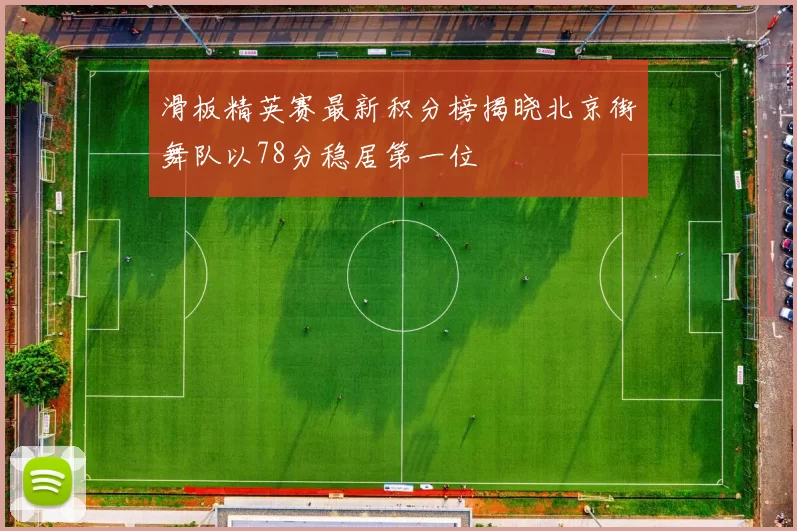 滑板精英赛最新积分榜揭晓北京街舞队以78分稳居第一位