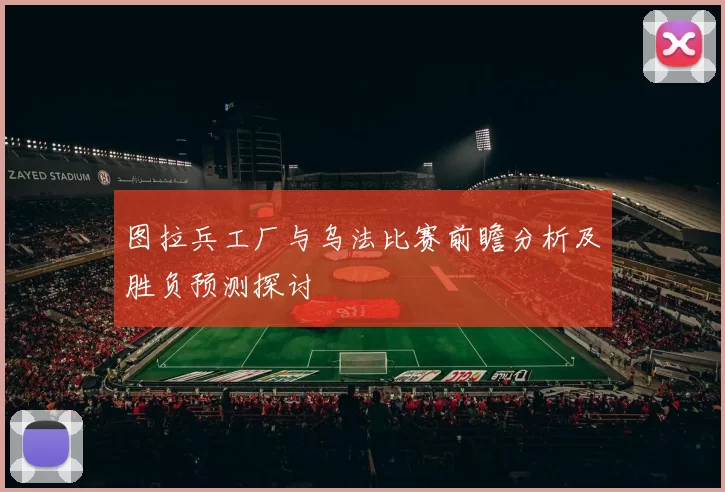 图拉兵工厂与乌法比赛前瞻分析及胜负预测探讨