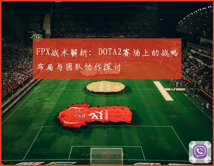 FPX战术解析：DOTA2赛场上的战略布局与团队协作探讨