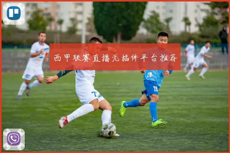 西甲联赛直播无插件平台推荐