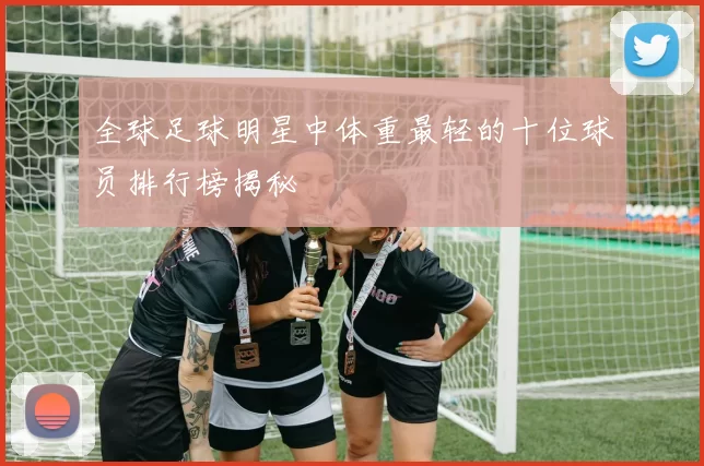 全球足球明星中体重最轻的十位球员排行榜揭秘
