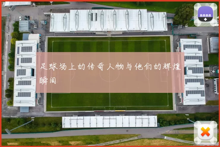 足球场上的传奇人物与他们的辉煌瞬间