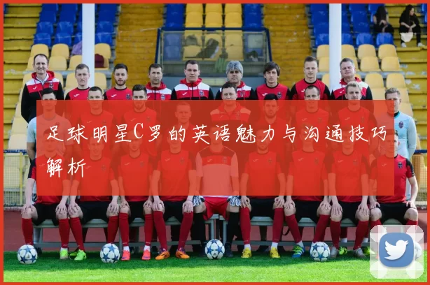 足球明星C罗的英语魅力与沟通技巧解析