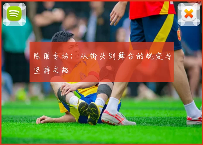 陈丽专访：从街头到舞台的蜕变与坚持之路