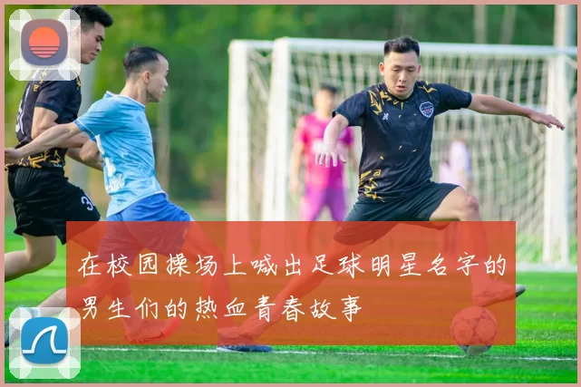 在校园操场上喊出足球明星名字的男生们的热血青春故事