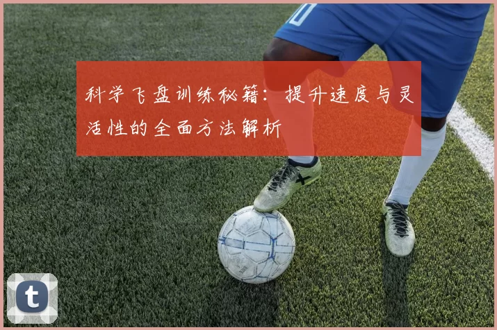 科学飞盘训练秘籍：提升速度与灵活性的全面方法解析