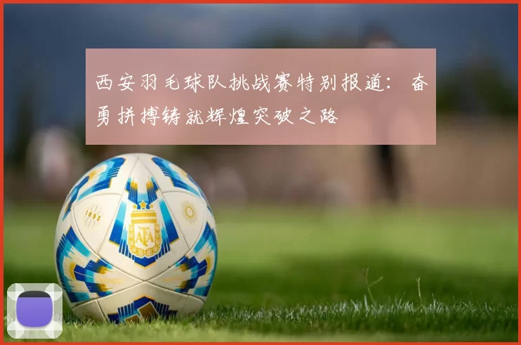 西安羽毛球队挑战赛特别报道：奋勇拼搏铸就辉煌突破之路