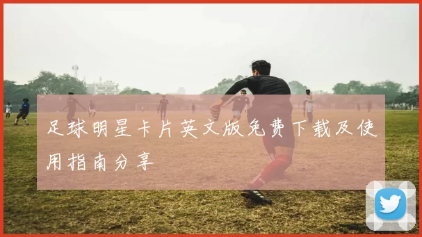 足球明星卡片英文版免费下载及使用指南分享