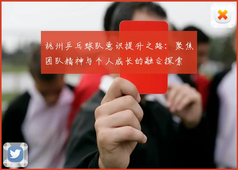 杭州乒乓球队意识提升之路：聚焦团队精神与个人成长的融合探索